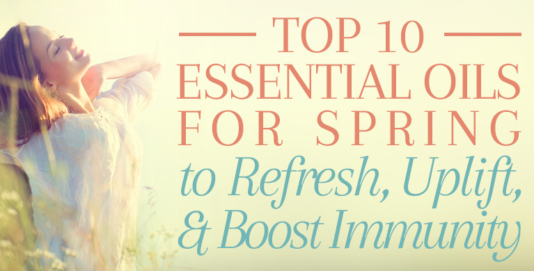 TOP 10 ESSENTIAL OILS FOR SPRING TO REFRESH, UPLIFT, &amp; BOOST IMMUNITY
