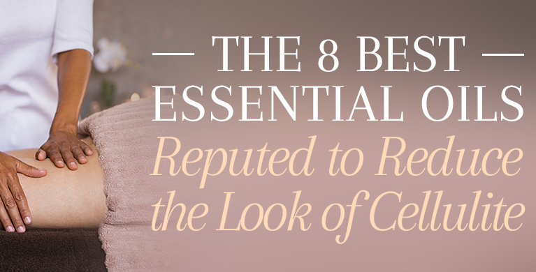 THE 8 BEST ESSENTIAL OILS REPUTED TO REDUCE THE LOOK OF CELLULITE