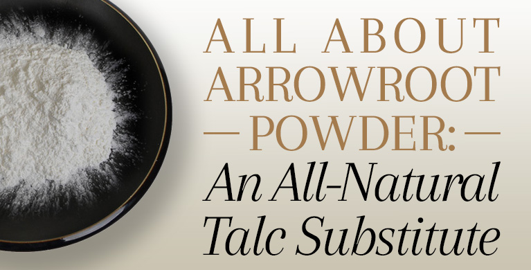 ALL ABOUT ARROWROOT POWDER: AN ALL-NATURAL TALC SUBSTITUTE