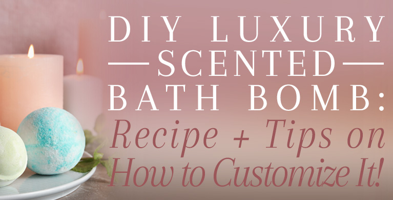 DIY LUXURY SCENTED BATH BOMB: RECIPE + TIPS ON HOW TO CUSTOMIZE IT