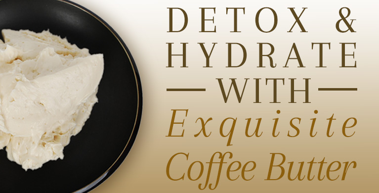 DETOX &amp; HYDRATE WITH EXQUISITE COFFEE BUTTER