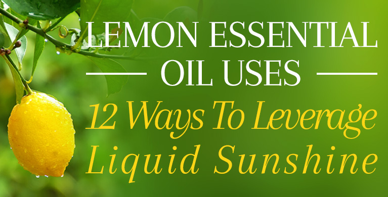 LEMON ESSENTIAL OIL USES: 12 WAYS TO LEVERAGE LIQUID SUNSHINE
