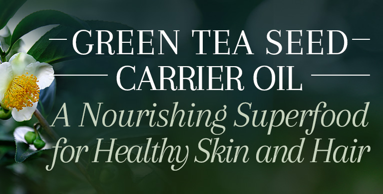 GREEN TEA SEED CARRIER OIL: A NOURISHING SUPERFOOD FOR HEALTHY SKIN AND HAIR