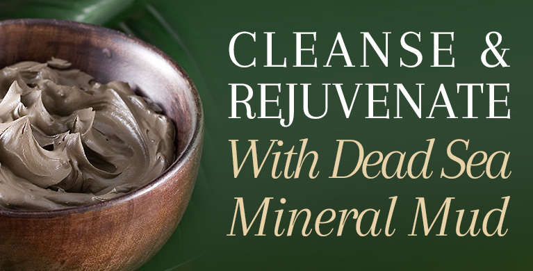 CLEANSE &amp; REJUVENATE WITH DEAD SEA MINERAL MUD