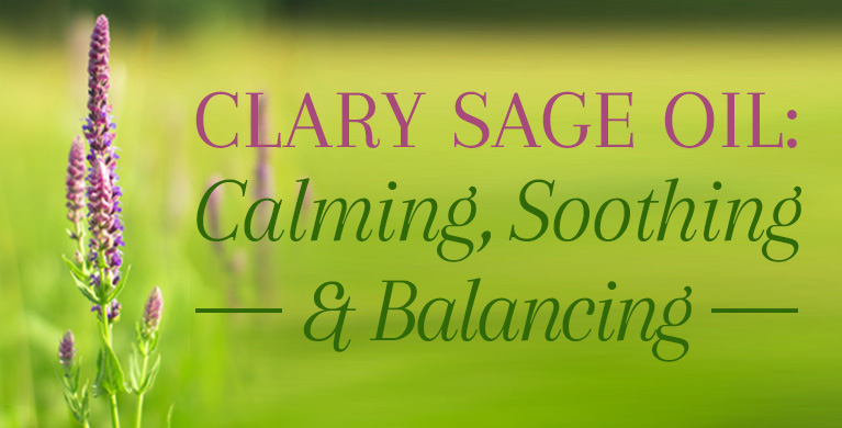 CLARY SAGE OIL: CALMING, SOOTHING, &amp; BALANCING